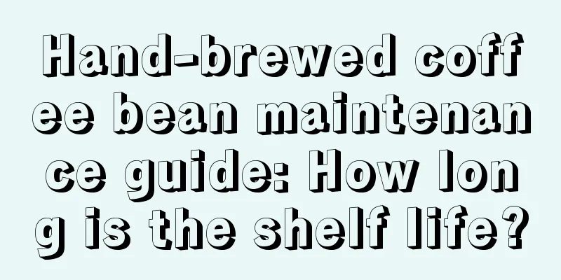 Hand-brewed coffee bean maintenance guide: How long is the shelf life?