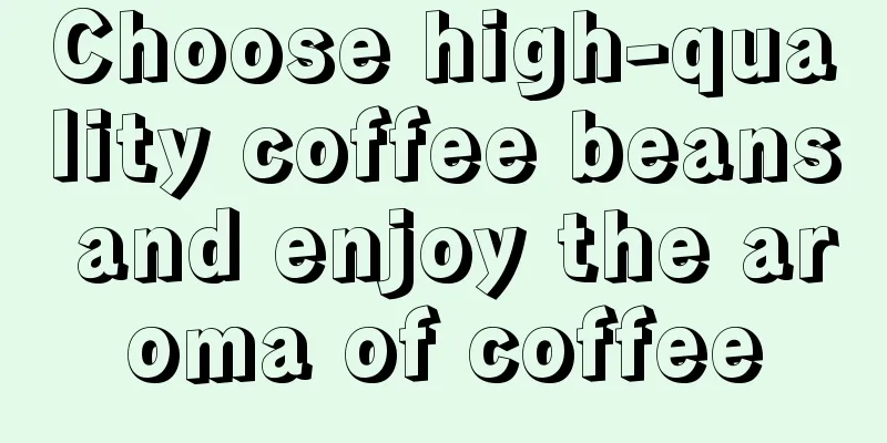 Choose high-quality coffee beans and enjoy the aroma of coffee