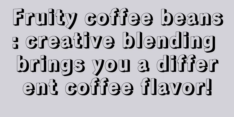 Fruity coffee beans: creative blending brings you a different coffee flavor!