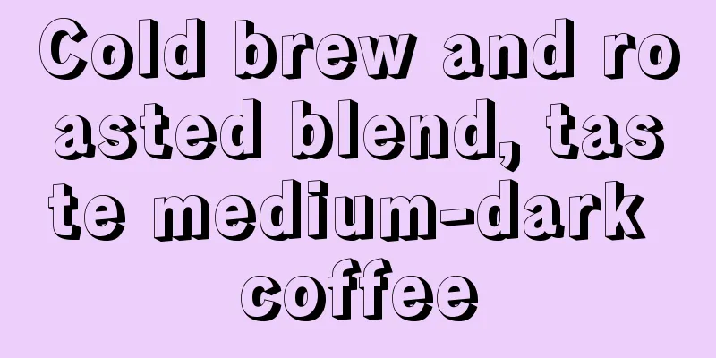 Cold brew and roasted blend, taste medium-dark coffee