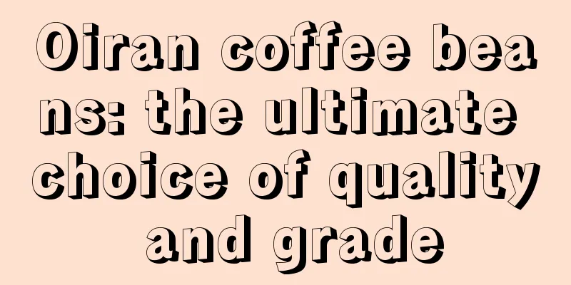 Oiran coffee beans: the ultimate choice of quality and grade