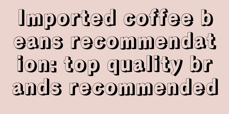 Imported coffee beans recommendation: top quality brands recommended