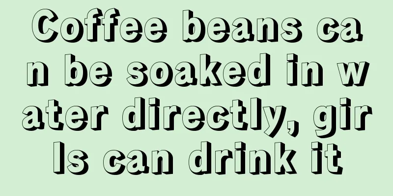 Coffee beans can be soaked in water directly, girls can drink it