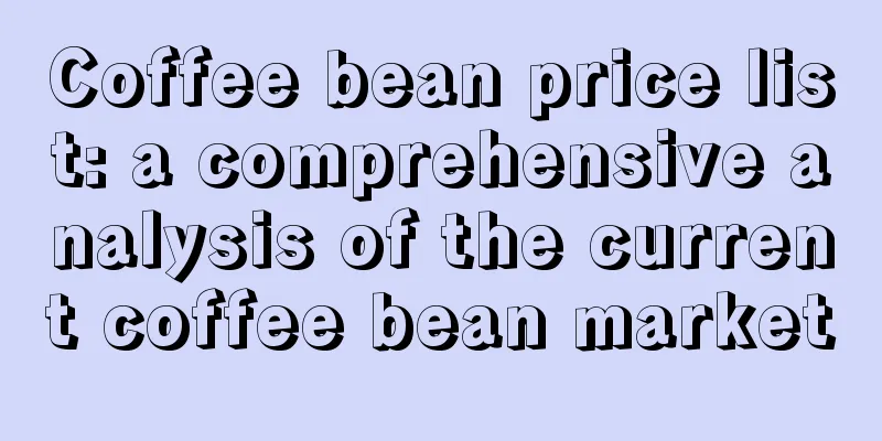 Coffee bean price list: a comprehensive analysis of the current coffee bean market