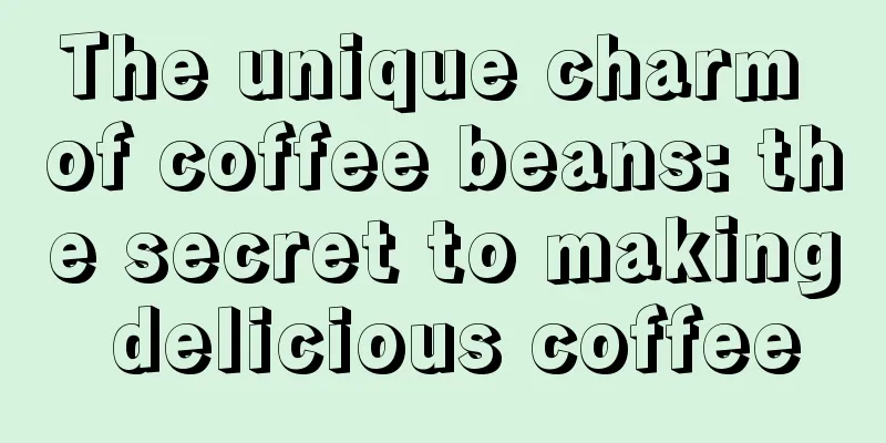 The unique charm of coffee beans: the secret to making delicious coffee
