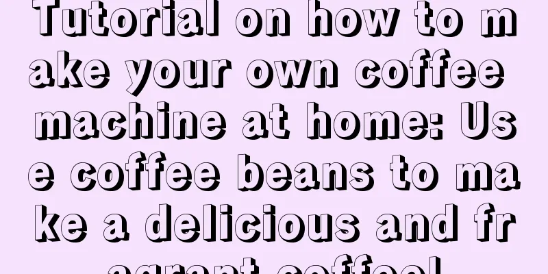 Tutorial on how to make your own coffee machine at home: Use coffee beans to make a delicious and fragrant coffee!