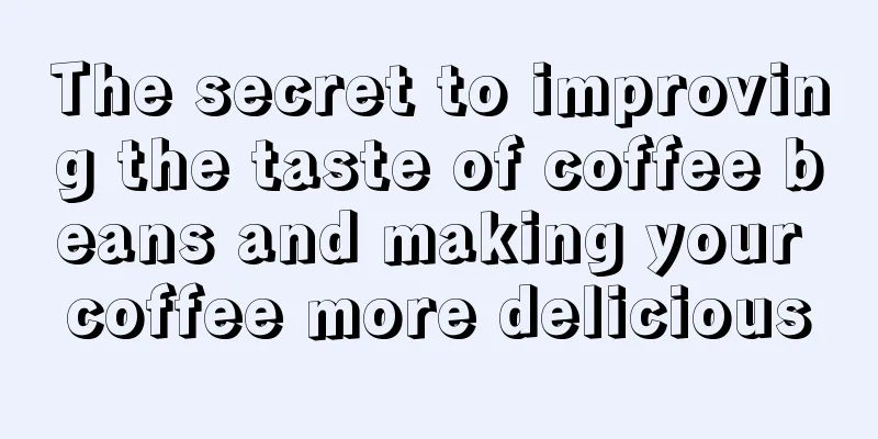 The secret to improving the taste of coffee beans and making your coffee more delicious