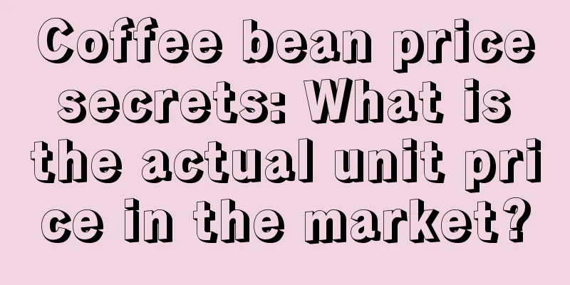 Coffee bean price secrets: What is the actual unit price in the market?