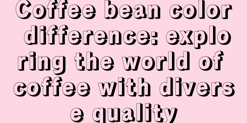 Coffee bean color difference: exploring the world of coffee with diverse quality