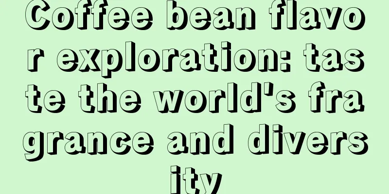 Coffee bean flavor exploration: taste the world's fragrance and diversity