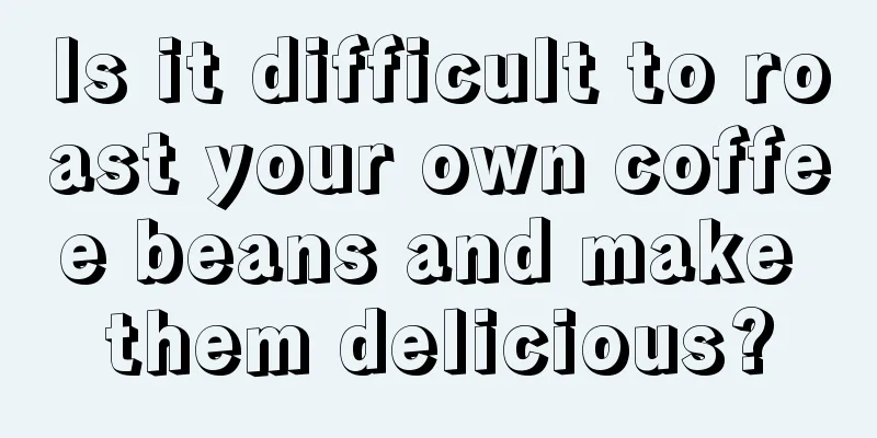 Is it difficult to roast your own coffee beans and make them delicious?