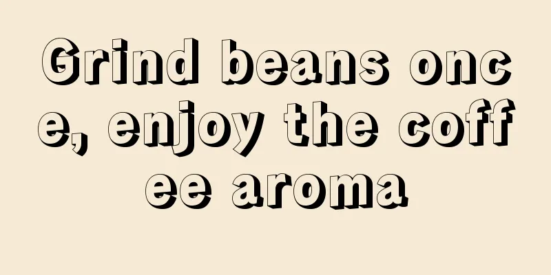Grind beans once, enjoy the coffee aroma