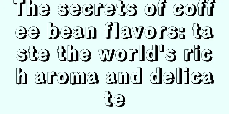 The secrets of coffee bean flavors: taste the world's rich aroma and delicate