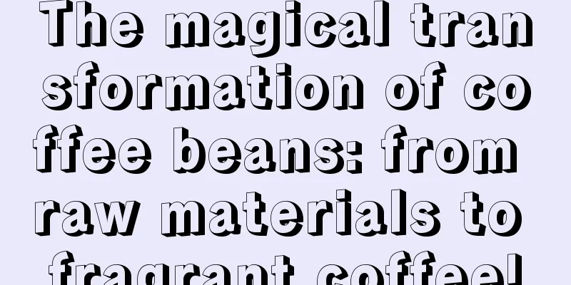 The magical transformation of coffee beans: from raw materials to fragrant coffee!
