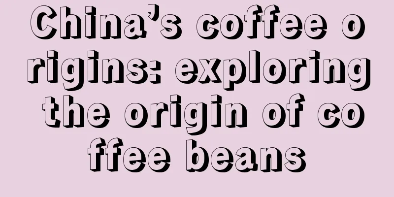 China’s coffee origins: exploring the origin of coffee beans