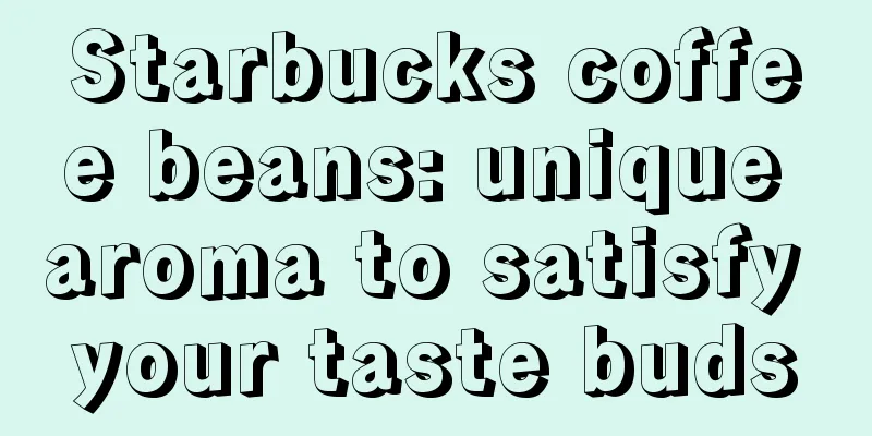 Starbucks coffee beans: unique aroma to satisfy your taste buds