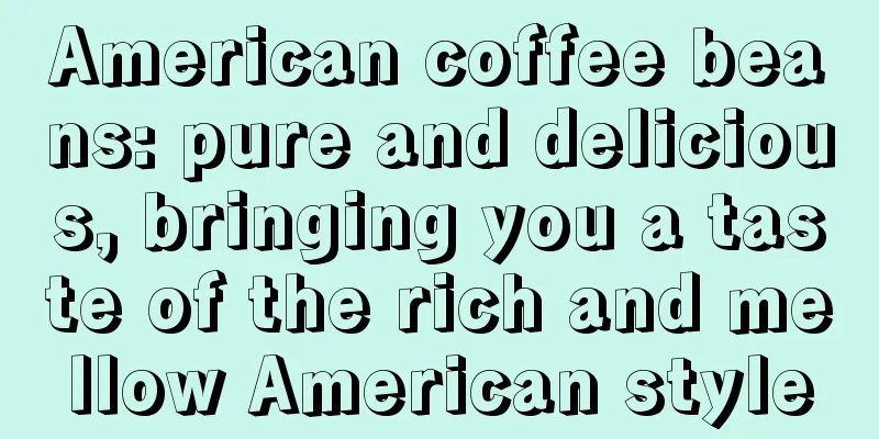 American coffee beans: pure and delicious, bringing you a taste of the rich and mellow American style