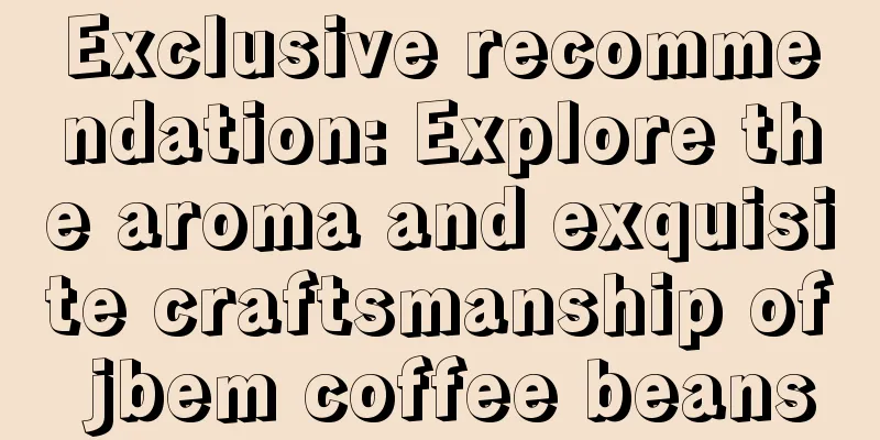 Exclusive recommendation: Explore the aroma and exquisite craftsmanship of jbem coffee beans