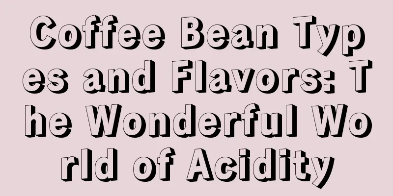 Coffee Bean Types and Flavors: The Wonderful World of Acidity