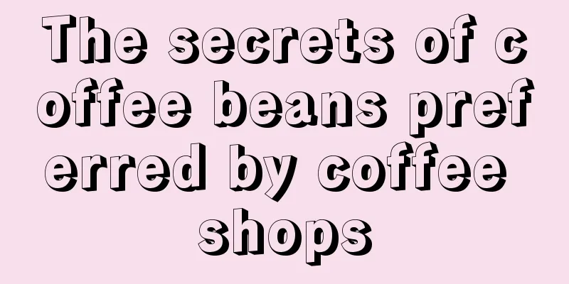 The secrets of coffee beans preferred by coffee shops