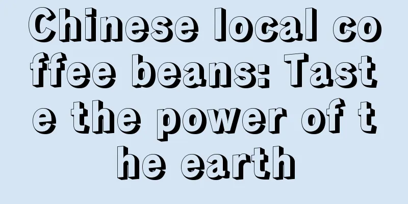 Chinese local coffee beans: Taste the power of the earth