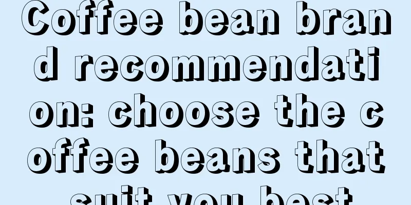 Coffee bean brand recommendation: choose the coffee beans that suit you best