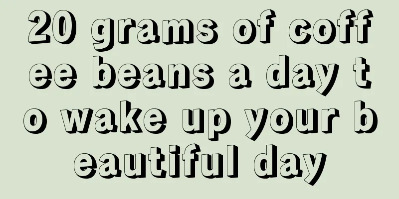 20 grams of coffee beans a day to wake up your beautiful day