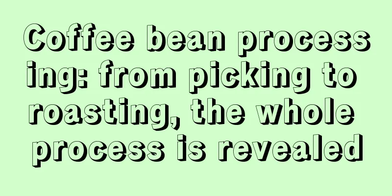 Coffee bean processing: from picking to roasting, the whole process is revealed