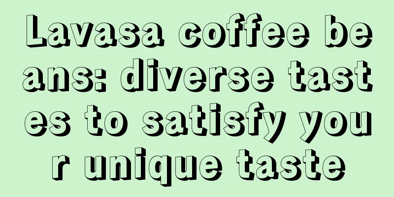 Lavasa coffee beans: diverse tastes to satisfy your unique taste