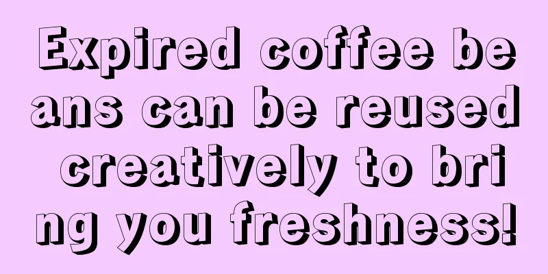 Expired coffee beans can be reused creatively to bring you freshness!