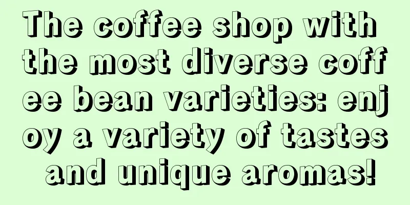 The coffee shop with the most diverse coffee bean varieties: enjoy a variety of tastes and unique aromas!