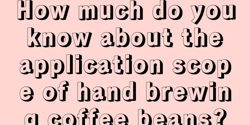 How much do you know about the application scope of hand brewing coffee beans?