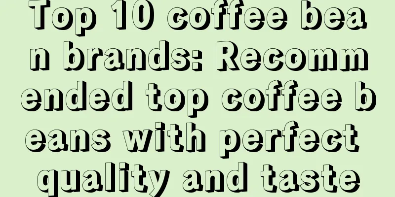 Top 10 coffee bean brands: Recommended top coffee beans with perfect quality and taste