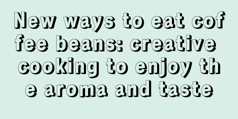New ways to eat coffee beans: creative cooking to enjoy the aroma and taste
