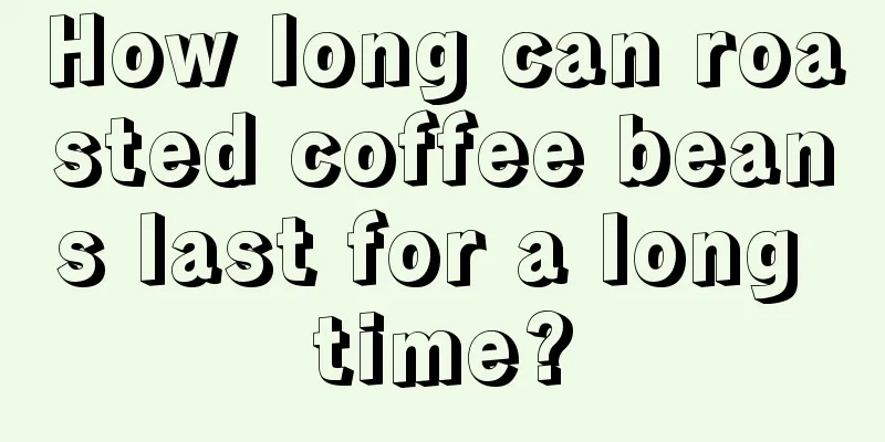 How long can roasted coffee beans last for a long time?