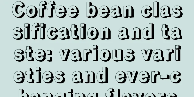 Coffee bean classification and taste: various varieties and ever-changing flavors