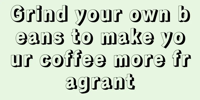 Grind your own beans to make your coffee more fragrant