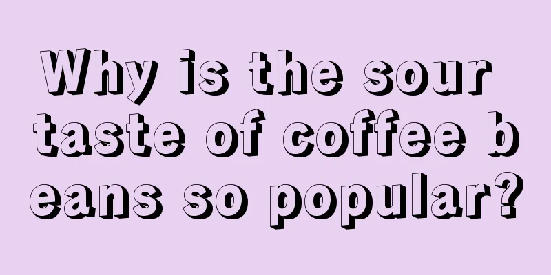 Why is the sour taste of coffee beans so popular?