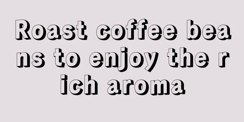Roast coffee beans to enjoy the rich aroma