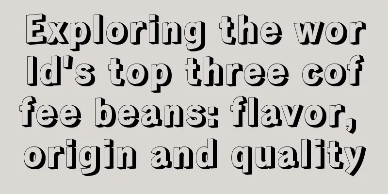 Exploring the world's top three coffee beans: flavor, origin and quality