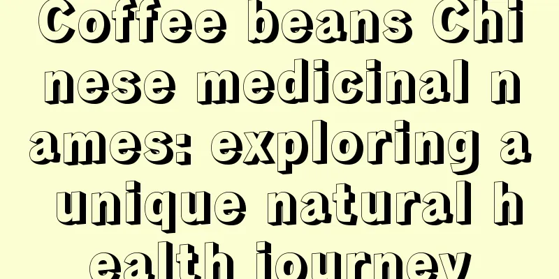 Coffee beans Chinese medicinal names: exploring a unique natural health journey