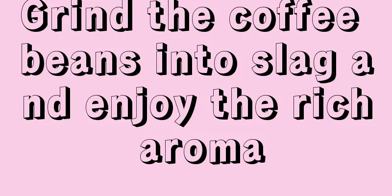 Grind the coffee beans into slag and enjoy the rich aroma