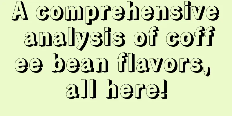 A comprehensive analysis of coffee bean flavors, all here!