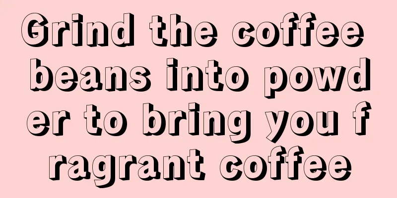 Grind the coffee beans into powder to bring you fragrant coffee