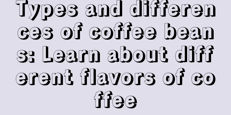Types and differences of coffee beans: Learn about different flavors of coffee