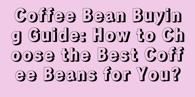 Coffee Bean Buying Guide: How to Choose the Best Coffee Beans for You?
