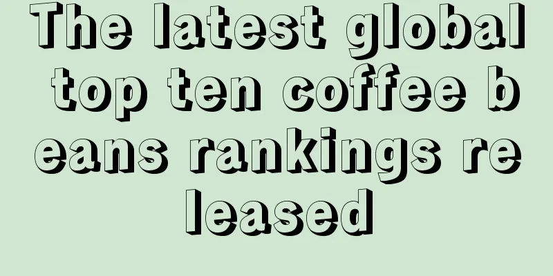 The latest global top ten coffee beans rankings released