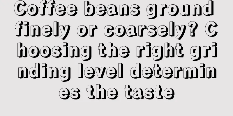 Coffee beans ground finely or coarsely? Choosing the right grinding level determines the taste