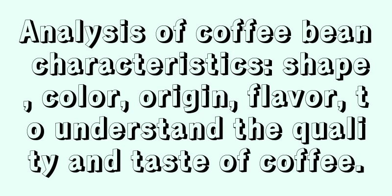 Analysis of coffee bean characteristics: shape, color, origin, flavor, to understand the quality and taste of coffee.