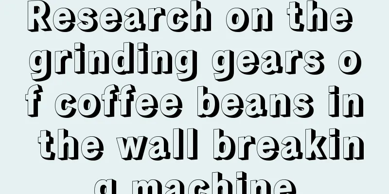 Research on the grinding gears of coffee beans in the wall breaking machine
